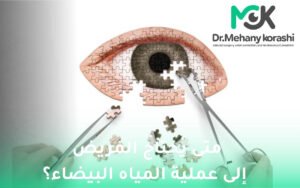 متى يحتاج المريض إلى عملية المياه البيضاء